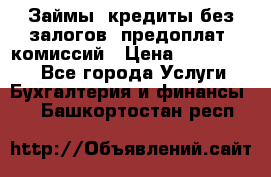 Займы, кредиты без залогов, предоплат, комиссий › Цена ­ 3 000 000 - Все города Услуги » Бухгалтерия и финансы   . Башкортостан респ.